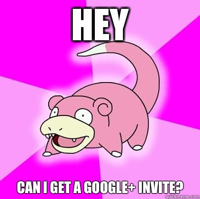 Hey Can I get a Google+ invite?  Slowpoke