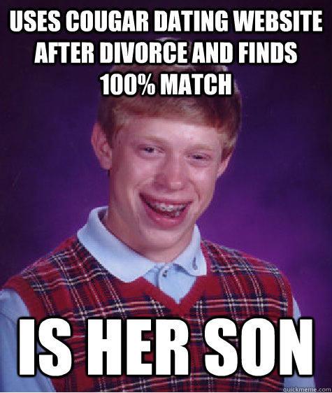 USES COUGAR DATING WEBSITE AFTER DIVORCE AND FINDS 100% MATCH IS HER SON  Bad Luck Brian