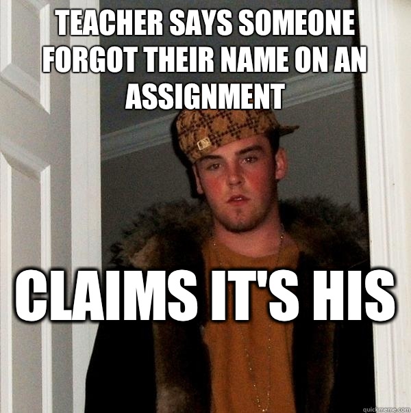 TEACHER SAYS SOMEONE FORGOT THEIR NAME ON AN ASSIGNMENT  CLAIMS IT'S HIS   Scumbag Steve