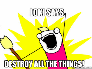 LOKI SAYS DESTROY ALL THE THINGS!  All The Things