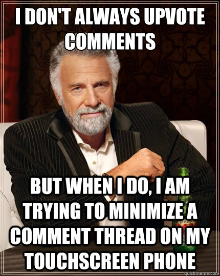 I don't always upvote comments But when i do, i am trying to minimize a comment thread on my touchscreen phone  The Most Interesting Man In The World