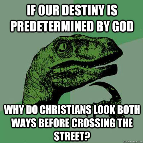 if our destiny is predetermined by god why do Christians look both ways before crossing the street?  Philosoraptor