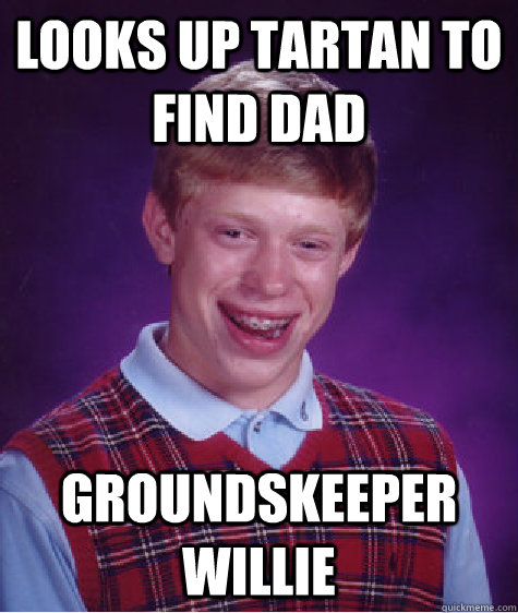 Looks up Tartan to find dad groundskeeper Willie  Bad Luck Brian