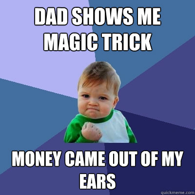 Dad shows me magic trick money came out of my ears  Success Kid