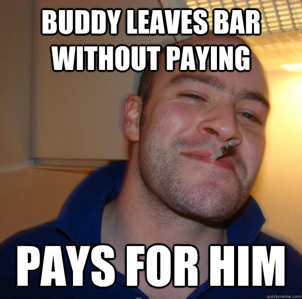 Buddy leaves bar without paying pays for him - Buddy leaves bar without paying pays for him  Misc