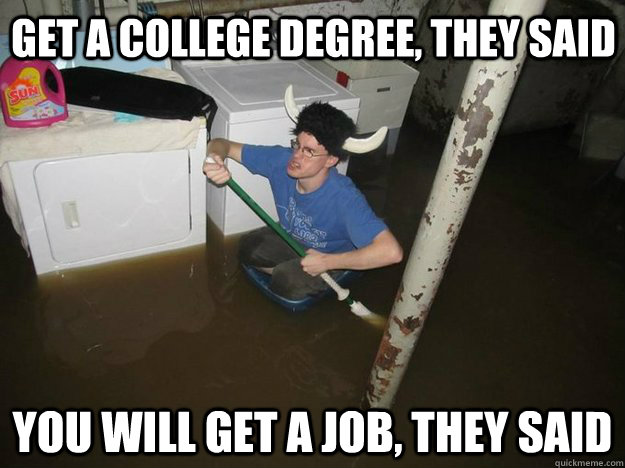 Get a college degree, they said You will get a job, they said - Get a college degree, they said You will get a job, they said  Do the laundry they said