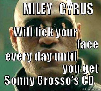         MILEY   CYRUS     WILL LICK YOUR                                             FACE EVERY DAY UNTIL                                      YOU GET SONNY GROSSO'S CD Matrix Morpheus