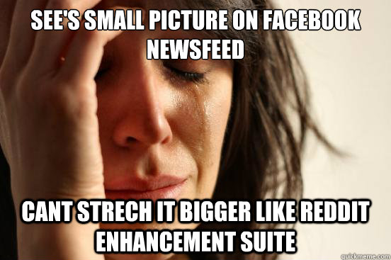 See's small picture on facebook newsfeed Cant strech it bigger like Reddit enhancement suite  First World Problems