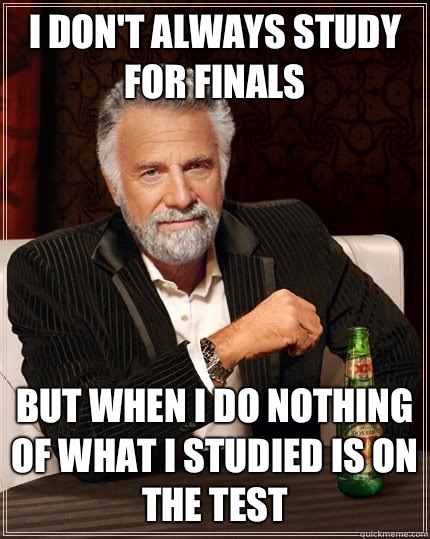 I don't always study for finals But when I do nothing of what I studied is on the test - I don't always study for finals But when I do nothing of what I studied is on the test  The Most Interesting Man In The World