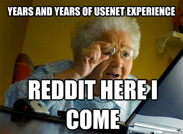 Years and years of Usenet experience Reddit here I come  Grandma finds the Internet