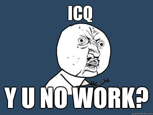 ICQ Y U NO WORK?  Y U No