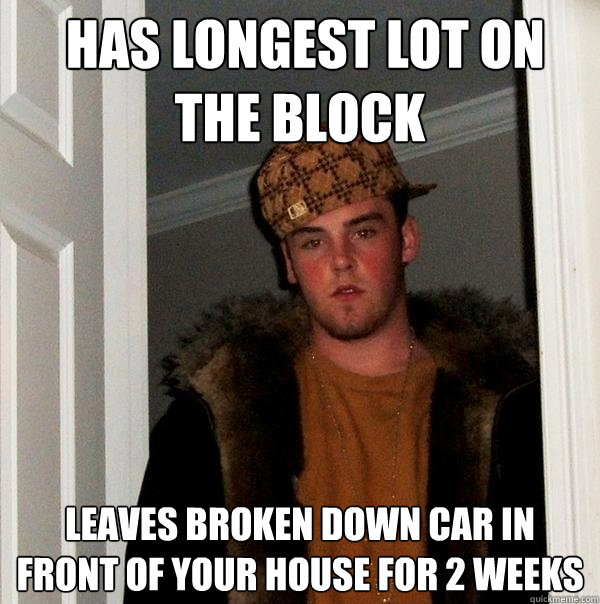  has Longest lot on the block leaves broken down car in front of your house for 2 weeks  Scumbag Steve