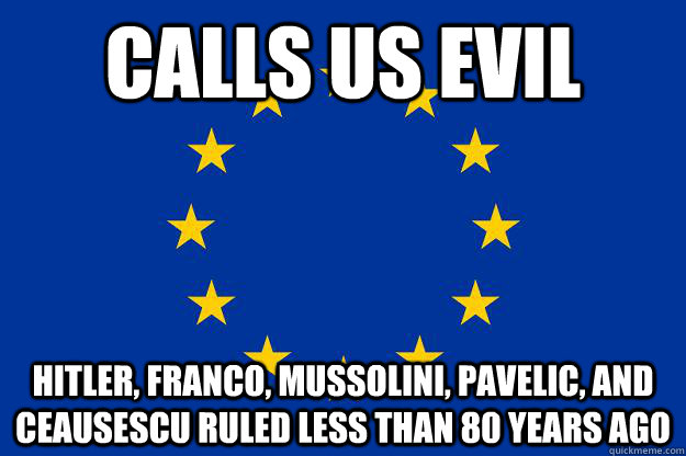 calls us evil hitler, franco, mussolini, Pavelic, and Ceausescu ruled less than 80 years ago - calls us evil hitler, franco, mussolini, Pavelic, and Ceausescu ruled less than 80 years ago  Europe