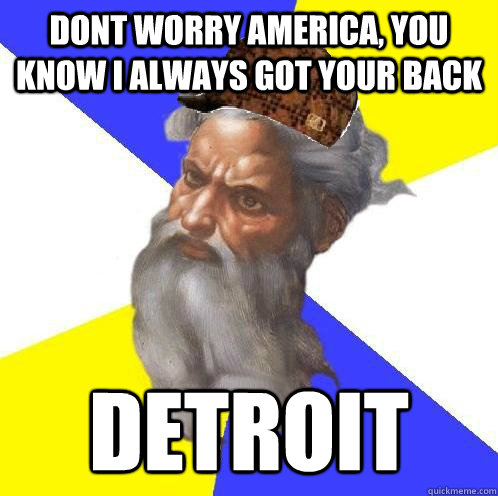 Dont worry America, you know I always got your back detroit  Scumbag Advice God