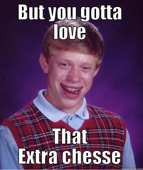 BUT YOU GOTTA LOVE THAT EXTRA CHESSE Bad Luck Brian