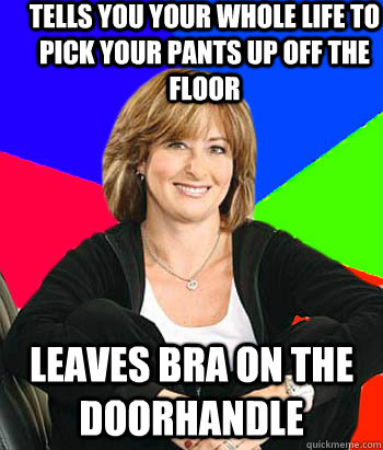 Tells you your whole life to pick your pants up off the floor Leaves Bra on the doorhandle  - Tells you your whole life to pick your pants up off the floor Leaves Bra on the doorhandle   Sheltering Suburban Mom