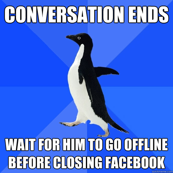 Conversation ends Wait for him to go offline before closing facebook - Conversation ends Wait for him to go offline before closing facebook  Socially Awkward Penguin