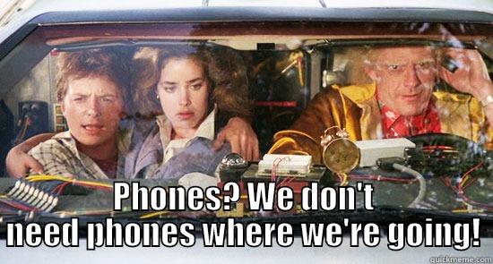 We don't need phones where we're going -  PHONES? WE DON'T NEED PHONES WHERE WE'RE GOING! Misc