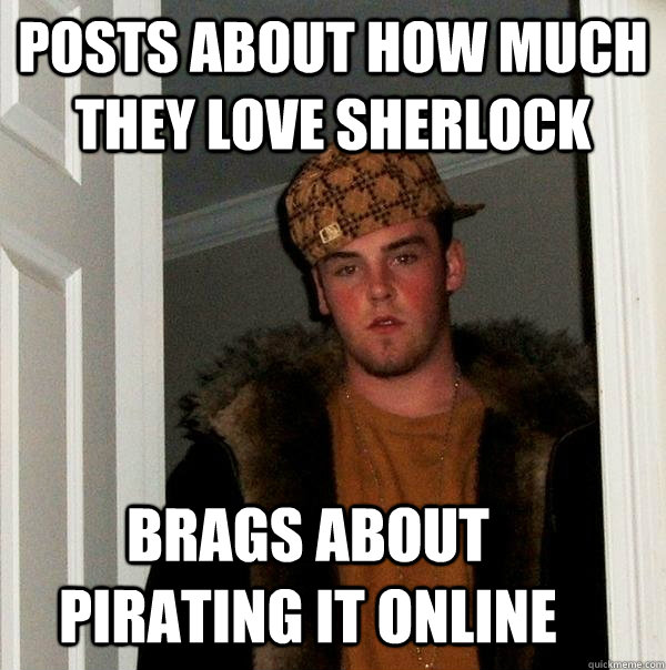 posts about how much they love sherlock brags about pirating it online  - posts about how much they love sherlock brags about pirating it online   Scumbag Steve