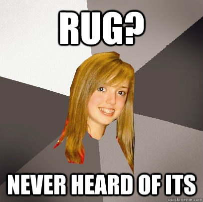 RUG? Never heard of its  Musically Oblivious 8th Grader