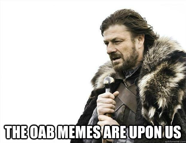  The OAB memes are upon us -  The OAB memes are upon us  BRACEYOSELVES