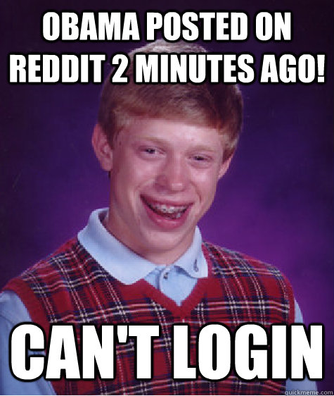 OBAMA POSTED ON REDDIT 2 minutes ago! Can't login  Bad Luck Brian