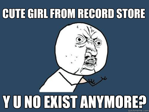 cute girl from record store y u no exist anymore? - cute girl from record store y u no exist anymore?  Y U No