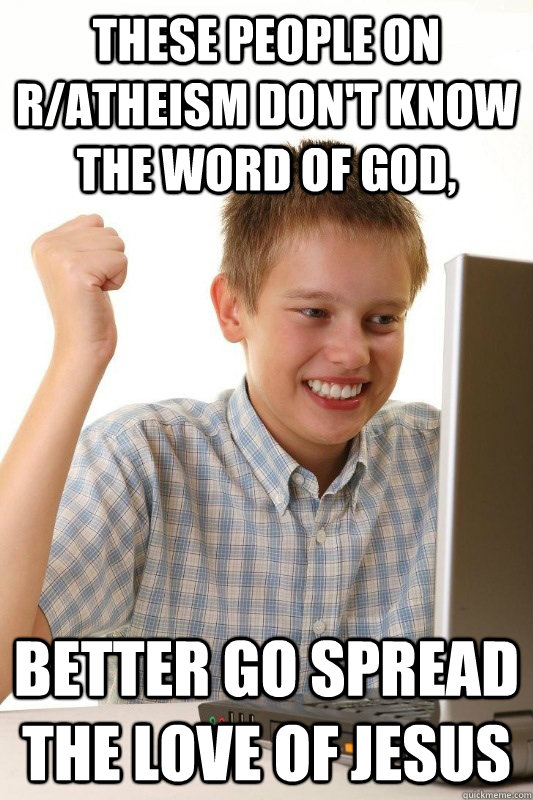 These people on r/atheism don't know the word of god, Better go spread the love of Jesus  Babbys first Internets