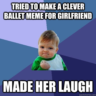 Tried to make a clever ballet meme for girlfriend made her laugh  Success Kid