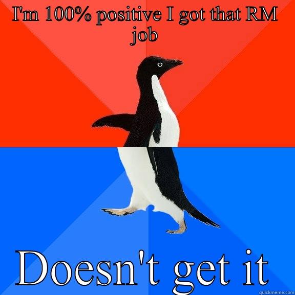 I'm 100% sure I got that RM job - I'M 100% POSITIVE I GOT THAT RM JOB DOESN'T GET IT Socially Awesome Awkward Penguin