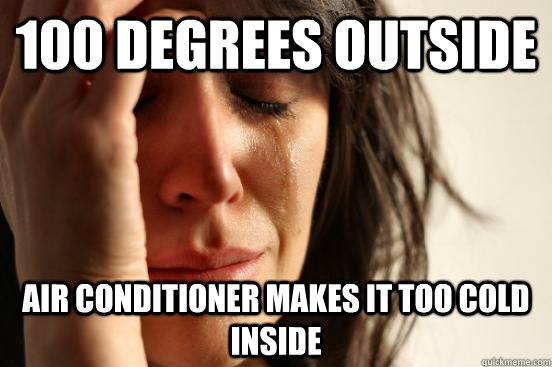 100 DEGREES OUTSIDE AIR CONDITIONER MAKES IT TOO COLD INSIDE - 100 DEGREES OUTSIDE AIR CONDITIONER MAKES IT TOO COLD INSIDE  First World Problems