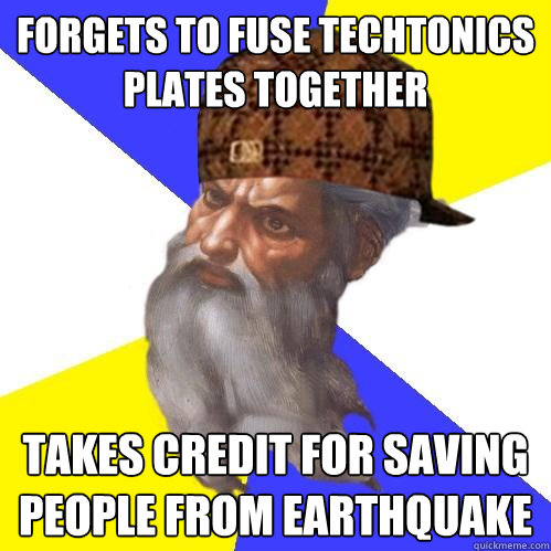 Forgets to fuse techtonics plates together takes credit for saving people from earthquake - Forgets to fuse techtonics plates together takes credit for saving people from earthquake  Scumbag Advice God