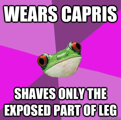 Wears capris shaves only the exposed part of leg  Foul Bachelorette Frog