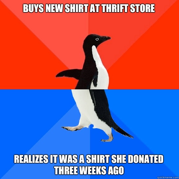 Buys new shirt at thrift store Realizes it was a shirt she donated three weeks ago  Socially Awesome Awkward Penguin