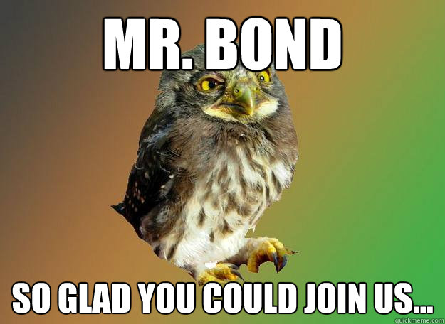 Mr. Bond So Glad you could Join Us... - Mr. Bond So Glad you could Join Us...  Conniving owl