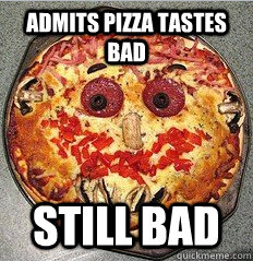 Admits pizza tastes bad still bad  