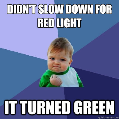 didn't slow down for red light it turned green  Success Kid