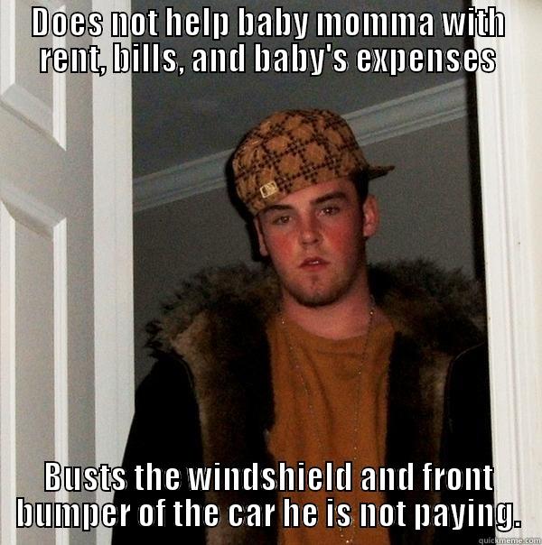 DOES NOT HELP BABY MOMMA WITH RENT, BILLS, AND BABY'S EXPENSES BUSTS THE WINDSHIELD AND FRONT BUMPER OF THE CAR HE IS NOT PAYING. Scumbag Steve