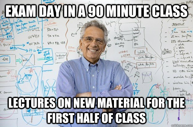 EXAM DAY IN A 90 MINUTE CLASS LECTURES ON NEW MATERIAL FOR THE FIRST HALF OF CLASS  Engineering Professor