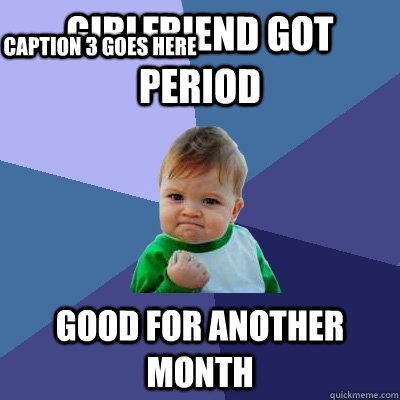 Girlfriend got period Good for another month Caption 3 goes here  Success Kid