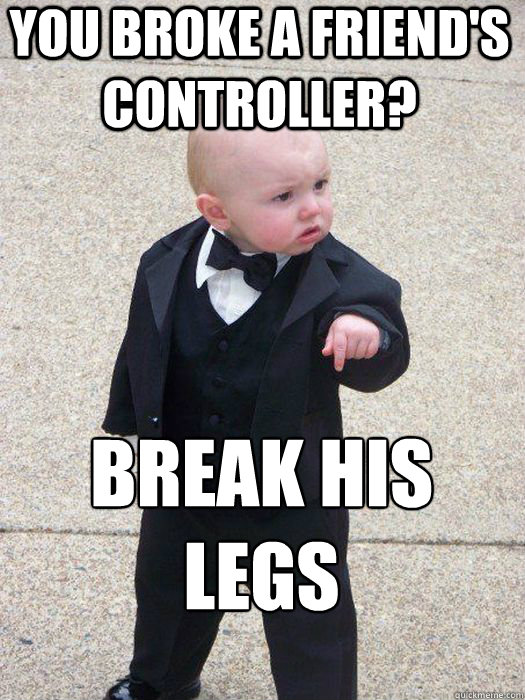 You broke a friend's controller? Break his legs   Baby Godfather