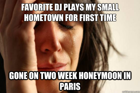 Favorite dj plays my small hometown for first time gone on two week honeymoon in paris  First World Problems