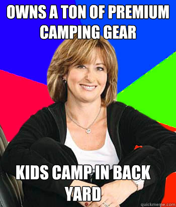 Owns a ton of premium camping gear Kids camp in back yard  Sheltering Suburban Mom