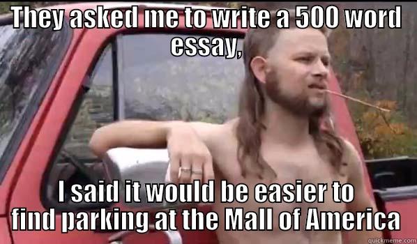 THEY ASKED ME TO WRITE A 500 WORD ESSAY, I SAID IT WOULD BE EASIER TO FIND PARKING AT THE MALL OF AMERICA Almost Politically Correct Redneck