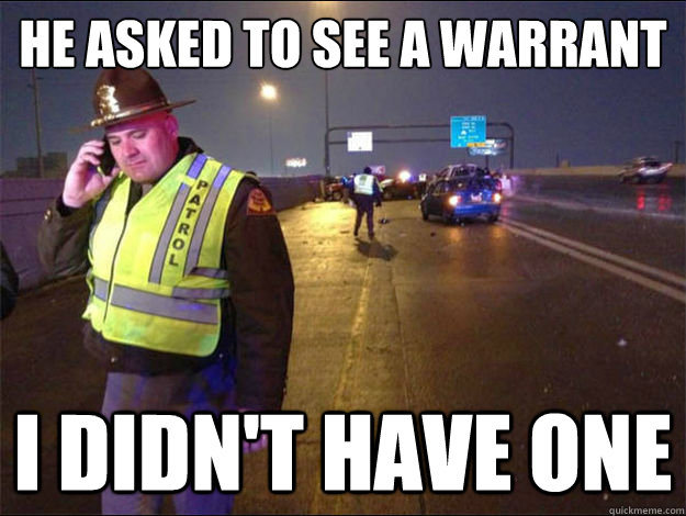 He asked to see a warrant I didn't have one - He asked to see a warrant I didn't have one  Troubled Trooper