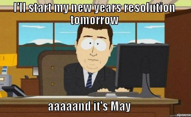 I'LL START MY NEW YEARS RESOLUTION TOMORROW                        AAAAAND IT'S MAY                            aaaand its gone