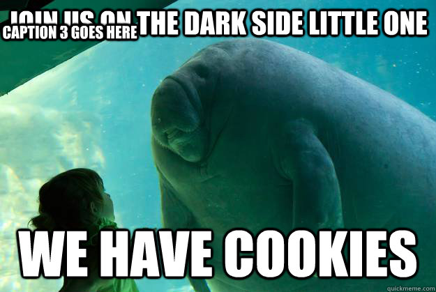 join us on the dark side little one we have cookies Caption 3 goes here - join us on the dark side little one we have cookies Caption 3 goes here  Overlord Manatee