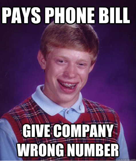 pays phone bill  give company wrong number  - pays phone bill  give company wrong number   Bad Luck Brian