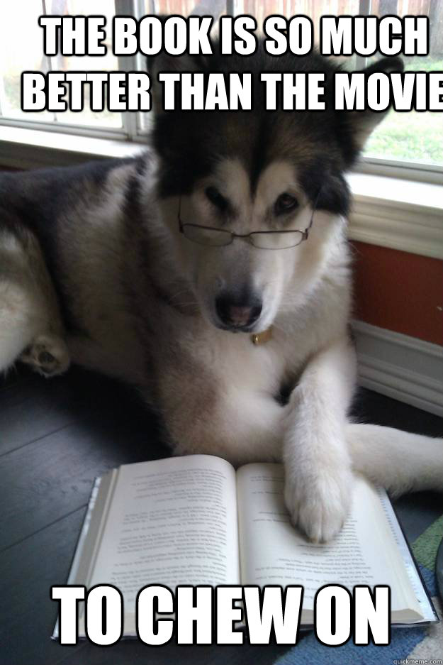 The book is so much better than the movie to chew on  Condescending Literary Pun Dog