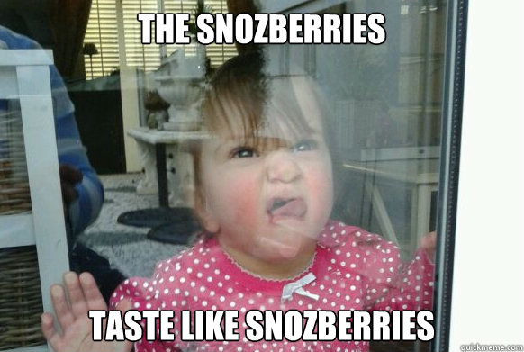 The snozberries taste like snozberries  snozberries